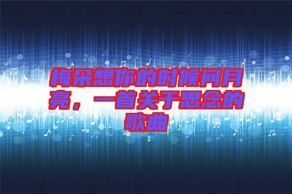 梅朵想你的時(shí)候問月亮，一首關(guān)于思念的歌曲