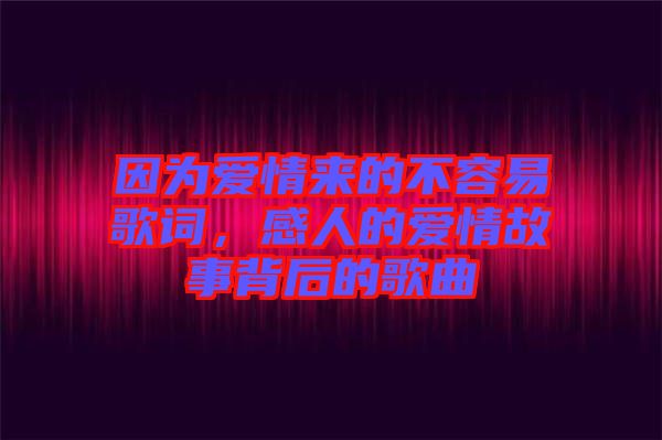 因為愛情來的不容易歌詞，感人的愛情故事背后的歌曲