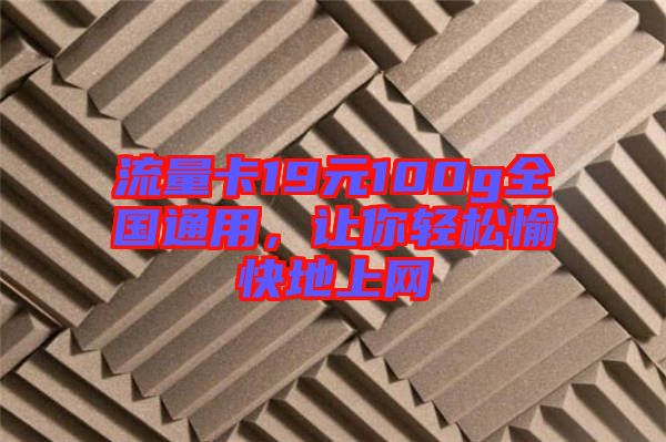 流量卡19元100g全國通用，讓你輕松愉快地上網(wǎng)