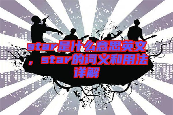 star是什么意思英文，star的詞義和用法詳解