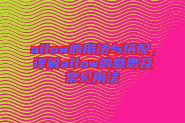 allow的用法與搭配，詳解allow的意思及常見(jiàn)用法