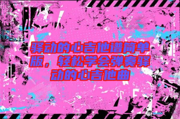 驛動的心吉他譜簡單版，輕松學會彈奏驛動的心吉他曲