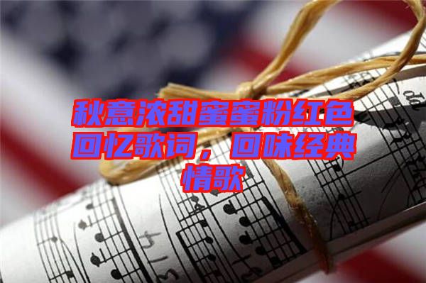 秋意濃甜蜜蜜粉紅色回憶歌詞，回味經(jīng)典情歌