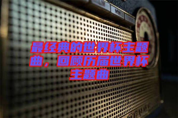 最經(jīng)典的世界杯主題曲，回顧歷屆世界杯主題曲