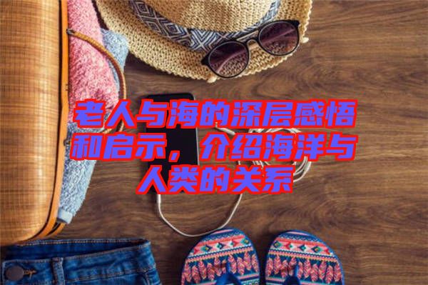 老人與海的深層感悟和啟示，介紹海洋與人類的關系