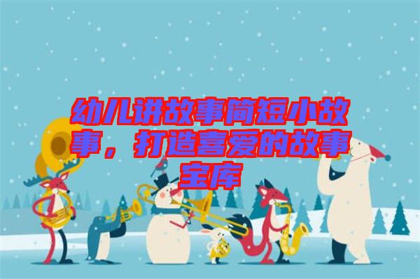 幼兒講故事簡短小故事，打造喜愛的故事寶庫
