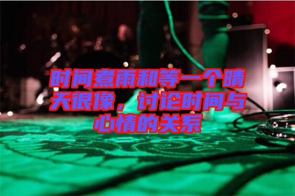 時(shí)間煮雨和等一個(gè)晴天很像，討論時(shí)間與心情的關(guān)系