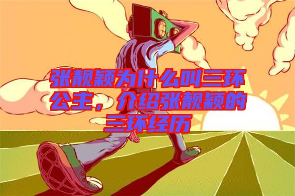 張靚穎為什么叫三環(huán)公主，介紹張靚穎的三環(huán)經(jīng)歷