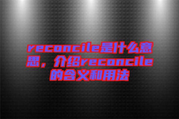 reconcile是什么意思，介紹reconcile的含義和用法
