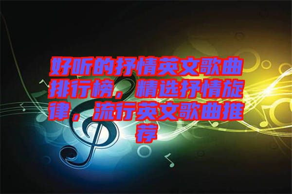 好聽的抒情英文歌曲排行榜，精選抒情旋律，流行英文歌曲推薦