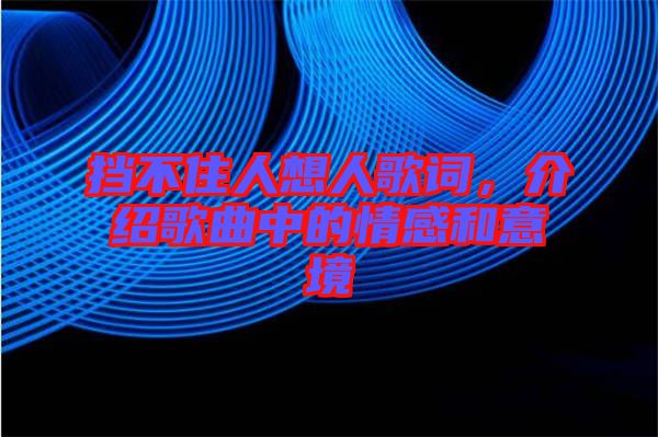擋不住人想人歌詞，介紹歌曲中的情感和意境