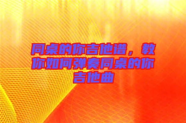 同桌的你吉他譜，教你如何彈奏同桌的你吉他曲