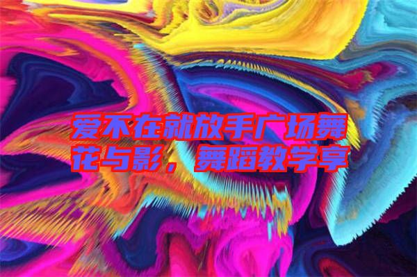 愛不在就放手廣場舞花與影，舞蹈教學(xué)享
