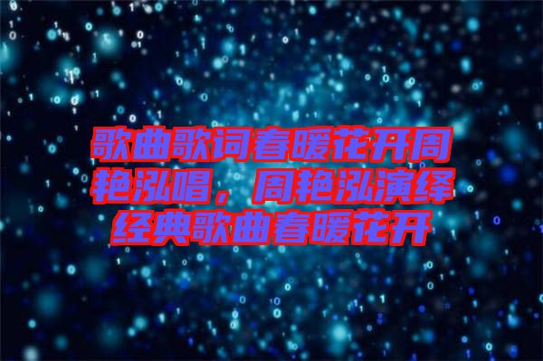 歌曲歌詞春暖花開(kāi)周艷泓唱，周艷泓演繹經(jīng)典歌曲春暖花開(kāi)
