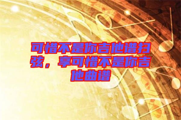 可惜不是你吉他譜掃弦，享可惜不是你吉他曲譜