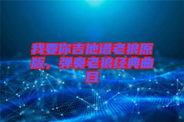 我要你吉他譜老狼原版，彈奏老狼經(jīng)典曲目