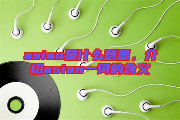 asian是什么意思，介紹asian一詞的含義