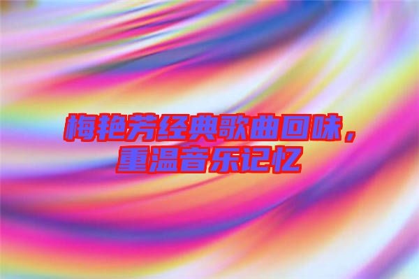 梅艷芳經典歌曲回味，重溫音樂記憶