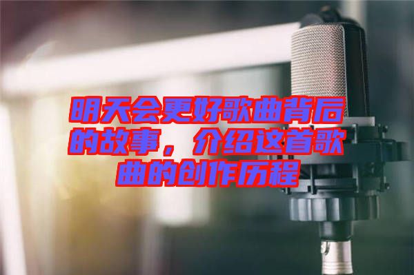 明天會(huì)更好歌曲背后的故事，介紹這首歌曲的創(chuàng)作歷程