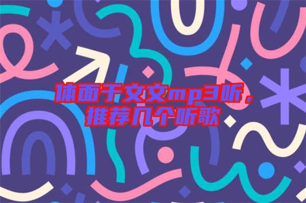 體面于文文mp3聽(tīng)，推薦幾個(gè)聽(tīng)歌