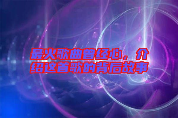 最火歌曲曾經(jīng)心，介紹這首歌的背后故事