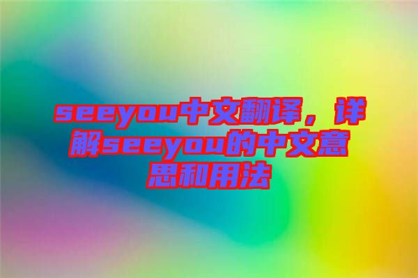 seeyou中文翻譯，詳解seeyou的中文意思和用法