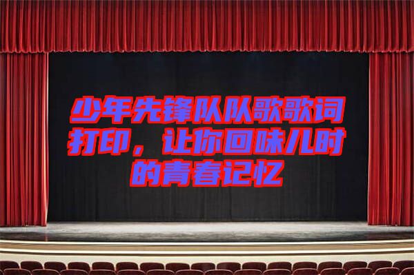 少年先鋒隊(duì)隊(duì)歌歌詞打印，讓你回味兒時(shí)的青春記憶