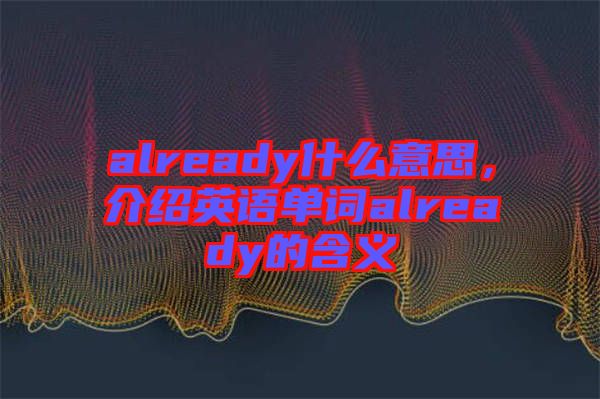 already什么意思，介紹英語(yǔ)單詞already的含義