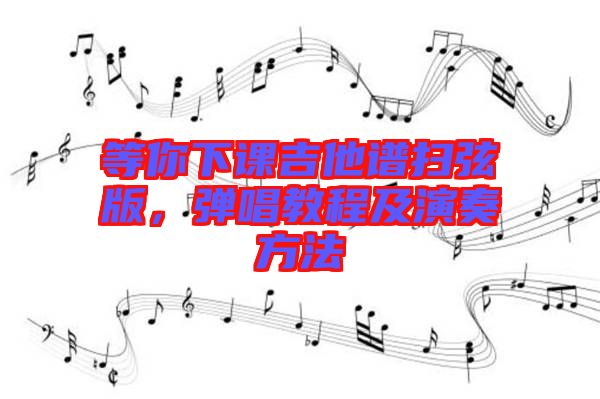 等你下課吉他譜掃弦版，彈唱教程及演奏方法