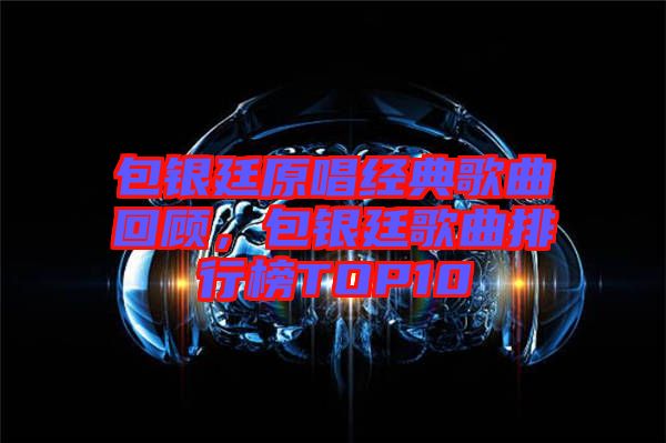 包銀廷原唱經(jīng)典歌曲回顧，包銀廷歌曲排行榜TOP10