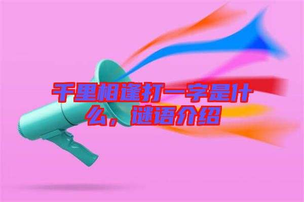 千里相逢打一字是什么，謎語(yǔ)介紹