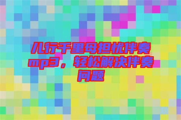 兒行千里母擔(dān)憂伴奏mp3，輕松解決伴奏問題