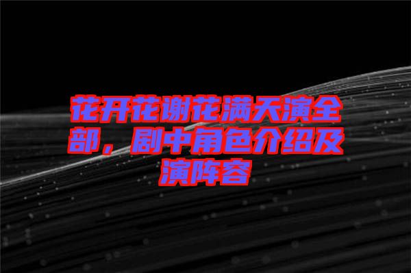 花開花謝花滿天演全部，劇中角色介紹及演陣容