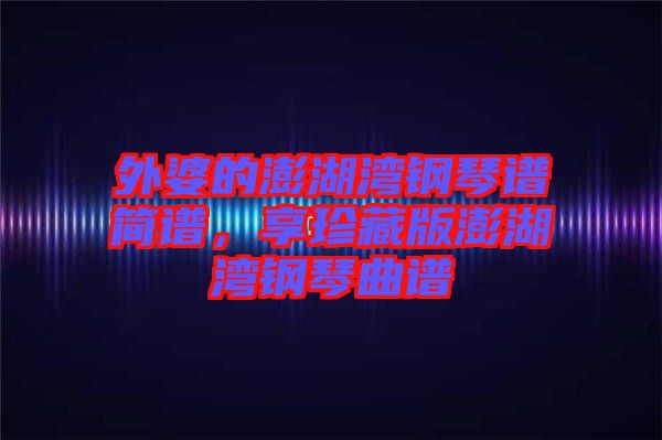 外婆的澎湖灣鋼琴譜簡(jiǎn)譜，享珍藏版澎湖灣鋼琴曲譜