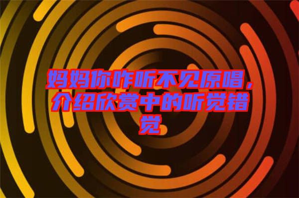 媽媽你咋聽(tīng)不見(jiàn)原唱，介紹欣賞中的聽(tīng)覺(jué)錯(cuò)覺(jué)