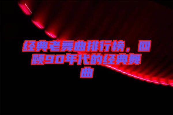經典老舞曲排行榜，回顧90年代的經典舞曲