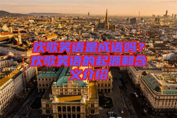 歡歌笑語是成語嗎？歡歌笑語的起源和含義介紹