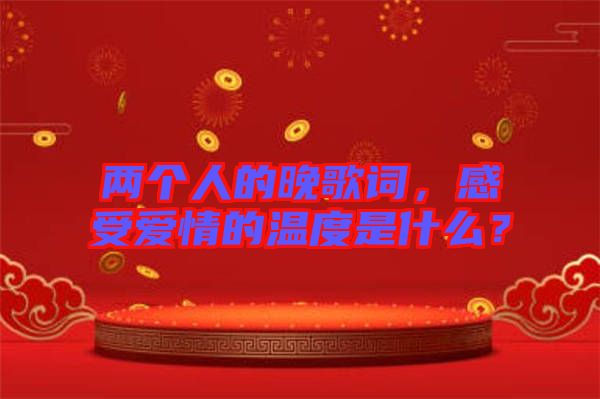 兩個人的晚歌詞，感受愛情的溫度是什么？