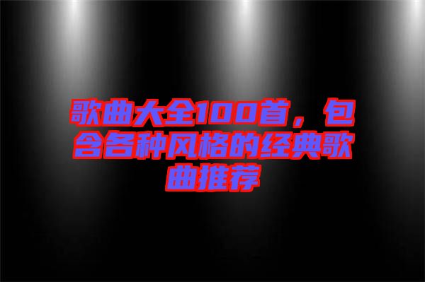 歌曲大全100首，包含各種風(fēng)格的經(jīng)典歌曲推薦