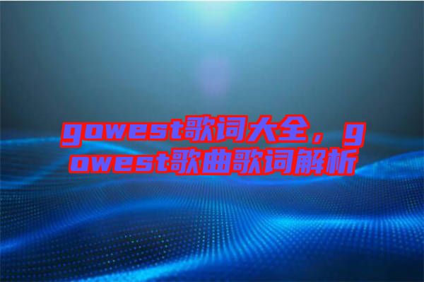gowest歌詞大全，gowest歌曲歌詞解析