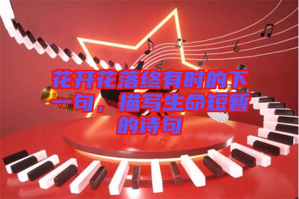 花開花落終有時的下一句，描寫生命短暫的詩句