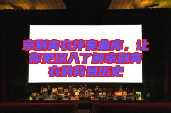 京劇青衣伴奏曲庫，讓你更深入了解京劇青衣的背景歷史