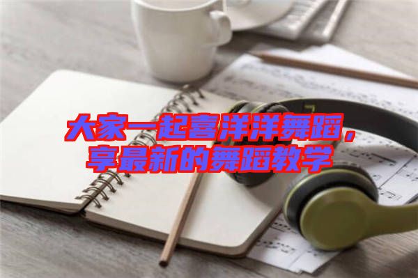 大家一起喜洋洋舞蹈，享最新的舞蹈教學