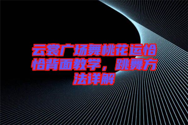 云裳廣場舞桃花運恰恰背面教學(xué)，跳舞方法詳解