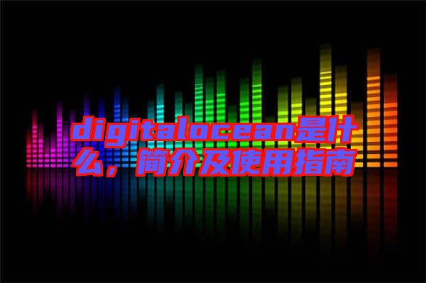 digitalocean是什么，簡介及使用指南