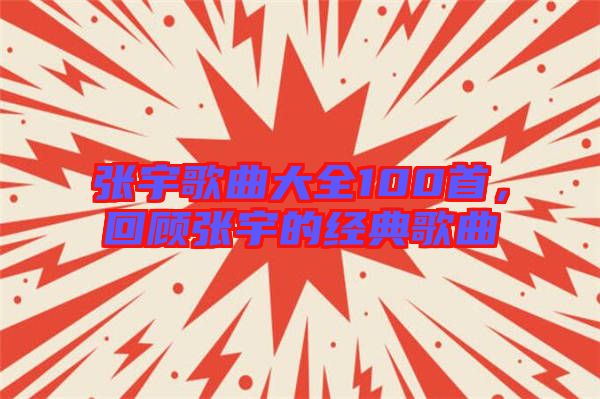 張宇歌曲大全100首，回顧張宇的經(jīng)典歌曲