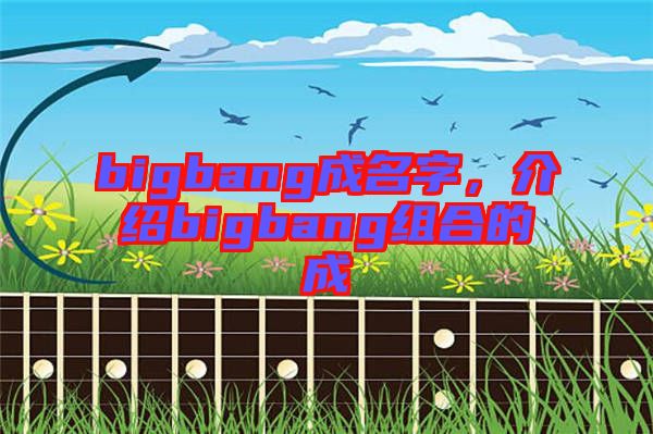 bigbang成名字，介紹bigbang組合的成