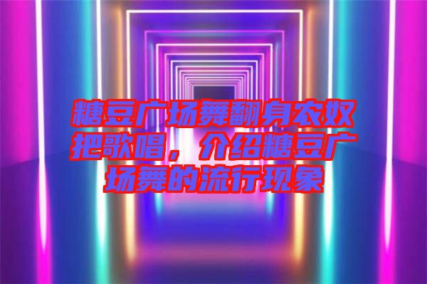糖豆廣場舞翻身農(nóng)奴把歌唱，介紹糖豆廣場舞的流行現(xiàn)象