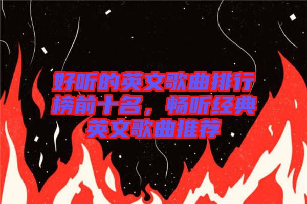 好聽的英文歌曲排行榜前十名，暢聽經(jīng)典英文歌曲推薦