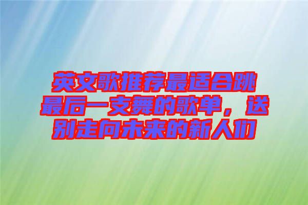 英文歌推薦最適合跳最后一支舞的歌單，送別走向未來(lái)的新人們
